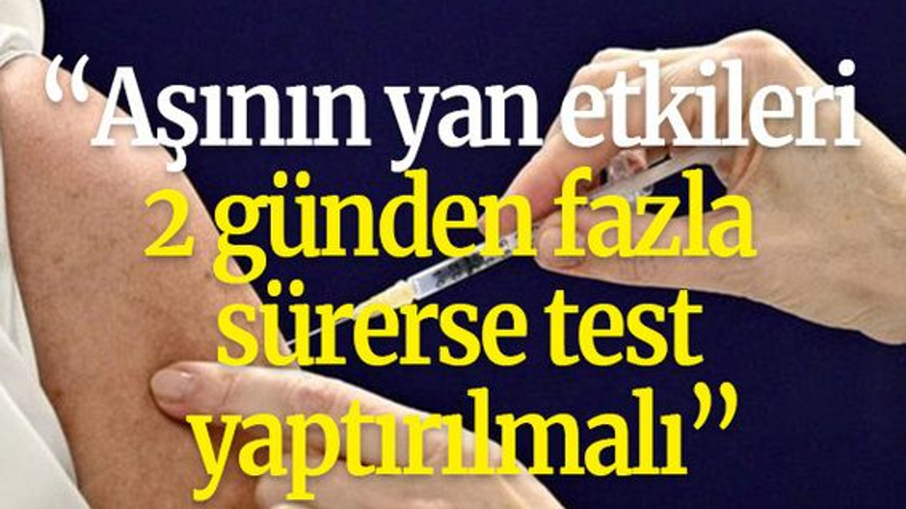 “Aşının yan etkileri 2 günden fazla sürerse test yaptırılmalı”